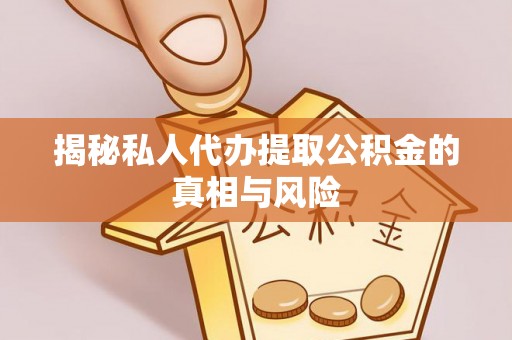 团队揭秘私人代办提取公积金的真相与风险