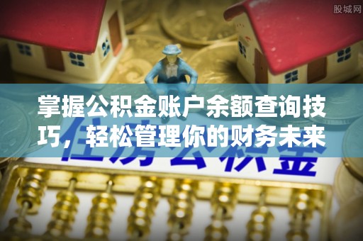 团队掌握公积金账户余额查询技巧，轻松管理你的财务未来
