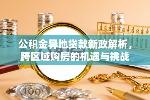 团队公积金异地贷款新政解析，跨区域购房的机遇与挑战