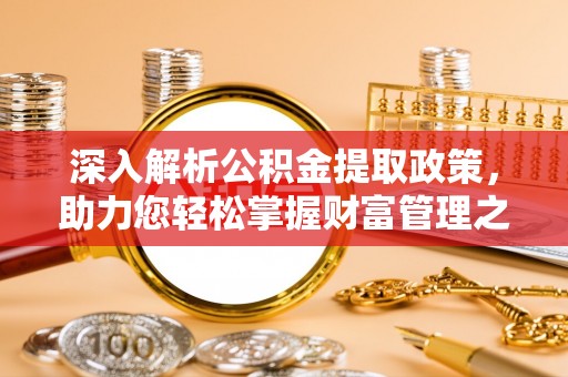 团队深入解析公积金提取政策，助力您轻松掌握财富管理之道
