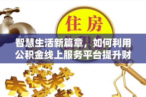 团队智慧生活新篇章，如何利用公积金线上服务平台提升财务管理效率