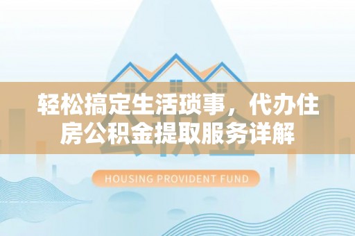 团队轻松搞定生活琐事，代办住房公积金提取服务详解