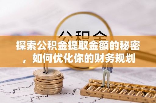 团队探索公积金提取金额的秘密，如何优化你的财务规划