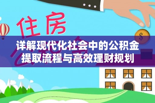 团队详解现代化社会中的公积金提取流程与高效理财规划