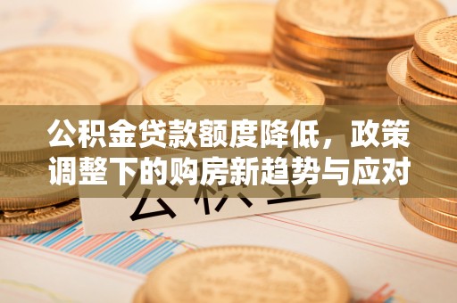 团队公积金贷款额度降低，政策调整下的购房新趋势与应对策略