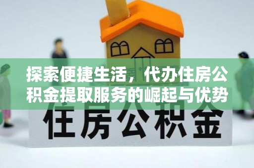 团队探索便捷生活，代办住房公积金提取服务的崛起与优势