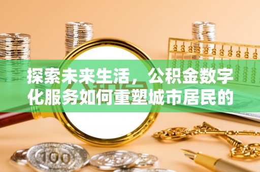 团队探索未来生活，公积金数字化服务如何重塑城市居民的财务管理