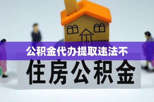 团队公积金代办提取违法不