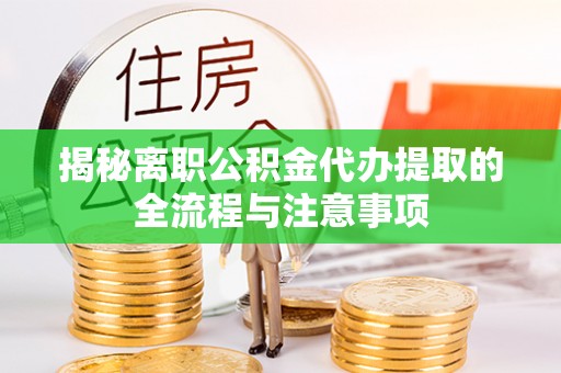 团队揭秘离职公积金代办提取的全流程与注意事项