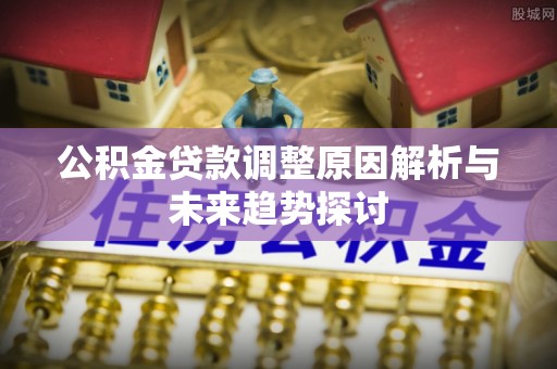 团队公积金贷款调整原因解析与未来趋势探讨