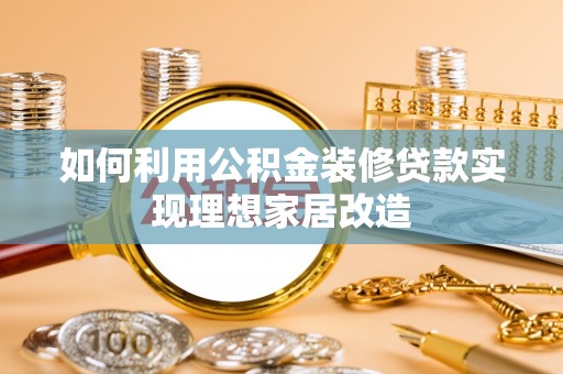 团队如何利用公积金装修贷款实现理想家居改造